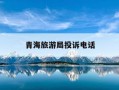 青海旅游局投诉电话-青海旅游投诉电话12301