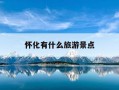 怀化有什么旅游景点-怀化旅游十大景点