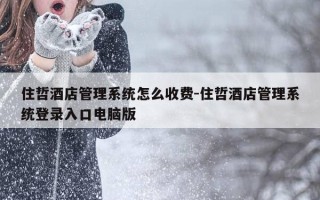 住哲酒店管理系统怎么收费-住哲酒店管理系统登录入口电脑版