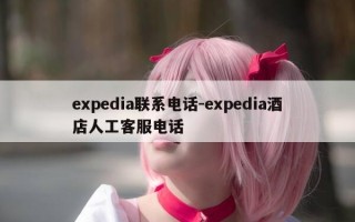 expedia联系电话-expedia酒店人工客服电话