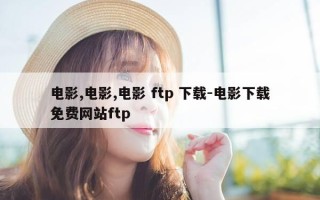 电影,电影,电影 ftp 下载-电影下载免费网站ftp