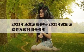 2021年还发消费券吗-2025年政府消费券发放时间是多少
