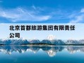 北京首都旅游集团有限责任公司-北京首都旅游集团有限责任公司招聘