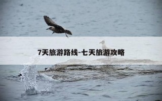 7天旅游路线-七天旅游攻略