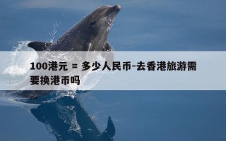 100港元 = 多少人民币-去香港旅游需要换港币吗