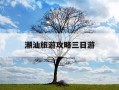 潮汕旅游攻略三日游-潮汕3日游