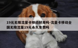 19元无限流量卡移动好用吗-流量卡移动全国无限流量19元永久免费吗