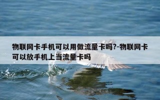 物联网卡手机可以用做流量卡吗?-物联网卡可以放手机上当流量卡吗