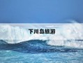 下川岛旅游-下川岛旅游攻略2日游