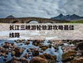 长江三峡游轮旅游攻略最佳线路-三峡最忌几月份去