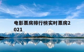 电影票房排行榜实时票房2021-电影票房排行榜实时查询