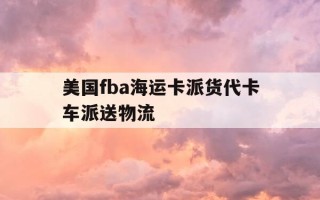 美国fba海运卡派货代卡车派送物流-美国卡车派送公司