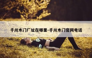 千川木门厂址在哪里-千川木门官网电话