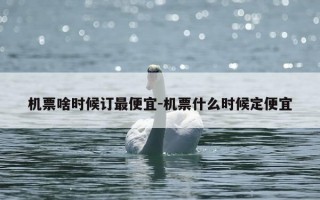 机票啥时候订最便宜-机票什么时候定便宜