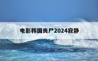 电影韩国丧尸2024寂静-韩国恐怖电影丧尸