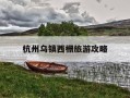 杭州乌镇西栅旅游攻略-乌镇西栅景点游玩顺序