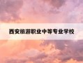 西安旅游职业中等专业学校-西安旅游职业中等专业学校是公办吗