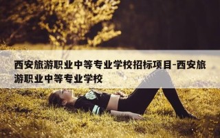 西安旅游职业中等专业学校招标项目-西安旅游职业中等专业学校