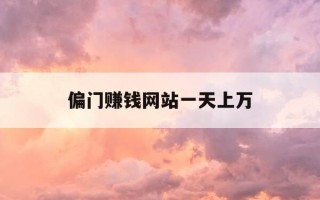 偏门赚钱网站一天上万-网络偏门一天赚到10万