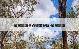 仙居旅游景点哪里好玩-仙居旅游