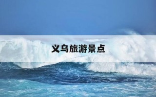 义乌旅游景点-浙江义乌旅游攻略