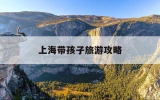 上海带孩子旅游攻略-上海带孩子旅游必去景点推荐