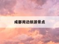 成都周边旅游景点-成都周边旅游景点大全