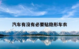 汽车有没有必要贴隐形车衣-有必要贴隐身车衣吗