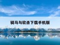 骑马与砍杀下载手机版-建城养兵打仗的游戏