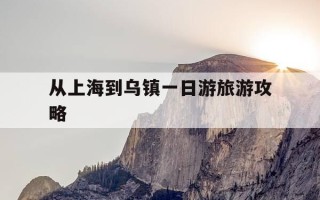 从上海到乌镇一日游旅游攻略-从上海到乌镇一日游旅游攻略路线