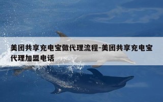 美团共享充电宝做代理流程-美团共享充电宝代理加盟电话