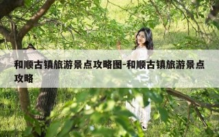 和顺古镇旅游景点攻略图-和顺古镇旅游景点攻略