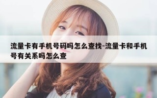 流量卡有手机号码吗怎么查找-流量卡和手机号有关系吗怎么查