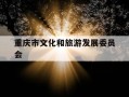 重庆市文化和旅游发展委员会-重庆市文化和旅游发展委员会官网