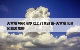 天堂寨对60周岁以上门票政策-天堂寨风景区旅游攻略