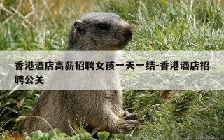 香港酒店高薪招聘女孩一天一结-香港酒店招聘公关