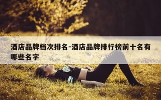 酒店品牌档次排名-酒店品牌排行榜前十名有哪些名字