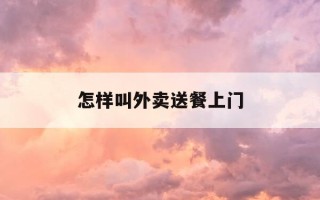 怎样叫外卖送餐上门-怎样叫外卖送东西