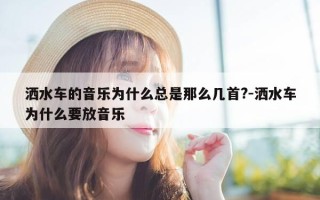 洒水车的音乐为什么总是那么几首?-洒水车为什么要放音乐