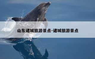 山东诸城旅游景点-诸城旅游景点