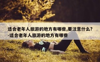 适合老年人旅游的地方有哪些,要注意什么?-适合老年人旅游的地方有哪些