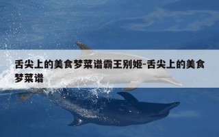 舌尖上的美食梦菜谱霸王别姬-舌尖上的美食梦菜谱