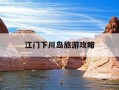 江门下川岛旅游攻略-江门下川岛旅游攻略路线