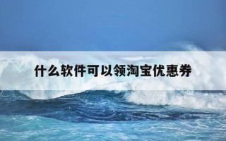 什么软件可以领淘宝优惠券-什么软件能领淘宝里面的优惠券?