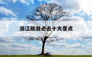 浙江旅游必去十大景点-浙江旅游必去十大景点图片大全