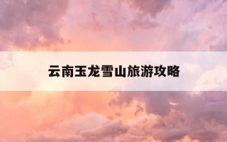 云南玉龙雪山旅游攻略-云南玉龙雪山百度百科