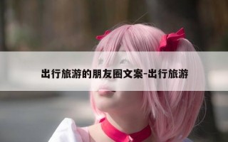 出行旅游的朋友圈文案-出行旅游