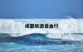 成都旅游自由行-成都旅游自由行攻略最佳方案