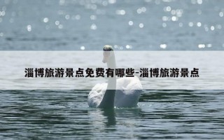 淄博旅游景点免费有哪些-淄博旅游景点