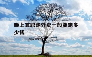 晚上兼职跑外卖一般能跑多少钱-晚上兼职跑外卖一个月有一千左右吗